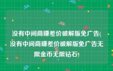 没有中间商赚差价破解版免广告(没有中间商赚差价破解版免广告无限金币无限钻石)