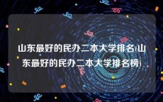 山东最好的民办二本大学排名(山东最好的民办二本大学排名榜)
