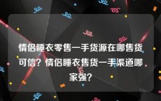 情侣睡衣零售一手货源在哪售货可信？情侣睡衣售货一手渠道哪家强？