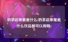 奶茶店果蜜是什么(奶茶店果蜜是什么饮品都可以用吗)