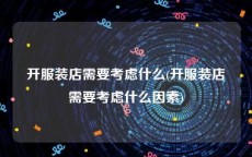 开服装店需要考虑什么(开服装店需要考虑什么因素)