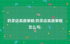 奶茶店渠道策略(奶茶店渠道策略怎么写)