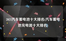2021汽车蓄电池十大排名(汽车蓄电池充电器十大排名)