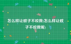 怎么样让蚊子不咬我(怎么样让蚊子不咬我呢)
