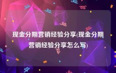 现金分期营销经验分享(现金分期营销经验分享怎么写)