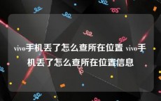 vivo手机丢了怎么查所在位置 vivo手机丢了怎么查所在位置信息