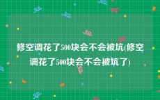 修空调花了500块会不会被坑(修空调花了500块会不会被坑了)