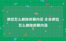 微信怎么删除收藏内容 企业微信怎么删除收藏内容