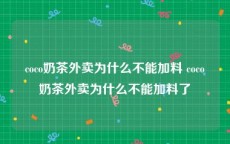 coco奶茶外卖为什么不能加料 coco奶茶外卖为什么不能加料了