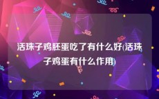 活珠子鸡胚蛋吃了有什么好(活珠子鸡蛋有什么作用)
