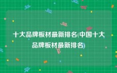 十大品牌板材最新排名(中国十大品牌板材最新排名)