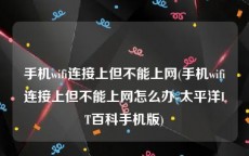 手机wifi连接上但不能上网(手机wifi连接上但不能上网怎么办-太平洋IT百科手机版)