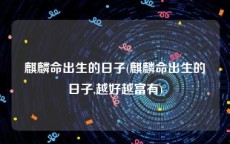 麒麟命出生的日子(麒麟命出生的日子,越好越富有)