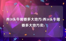 养30头牛需要多大地方(养30头牛需要多大地方卖)