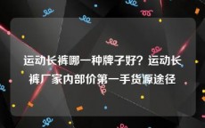 运动长裤哪一种牌子好？运动长裤厂家内部价第一手货源途径