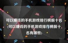 可以赚钱的手机游戏排行榜前十名(可以赚钱的手机游戏排行榜前十名有哪些)
