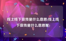 线上线下宣传是什么意思(线上线下宣传是什么意思呢)