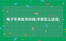 电子手表批发价格(手表怎么进货)