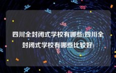 四川全封闭式学校有哪些(四川全封闭式学校有哪些比较好)