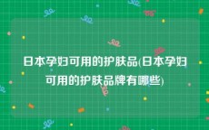 日本孕妇可用的护肤品(日本孕妇可用的护肤品牌有哪些)
