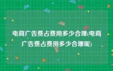 电商广告费占费用多少合理(电商广告费占费用多少合理呢)
