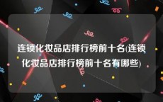 连锁化妆品店排行榜前十名(连锁化妆品店排行榜前十名有哪些)