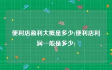 便利店盈利大概是多少(便利店利润一般是多少)