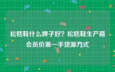 松糕鞋什么牌子好？松糕鞋生产商会员价第一手货源方式