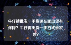 牛仔裤批发一手货源在哪出货有保障？牛仔裤出货一手方式谁家强？