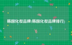 韩国化妆品牌(韩国化妆品牌排行)