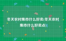 冬天农村集市什么好卖(冬天农村集市什么好卖点)