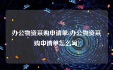 办公物资采购申请单(办公物资采购申请单怎么写)