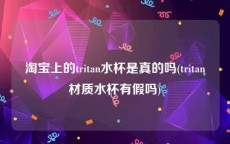 淘宝上的tritan水杯是真的吗(tritan材质水杯有假吗)
