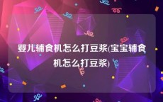 婴儿辅食机怎么打豆浆(宝宝辅食机怎么打豆浆)