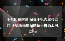 手机防辐射贴 贴在手机壳里可以吗(手机防辐射贴贴在手机壳上可以吗)