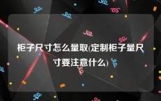 柜子尺寸怎么量取(定制柜子量尺寸要注意什么)