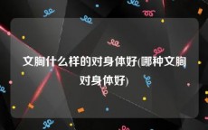 文胸什么样的对身体好(哪种文胸对身体好)