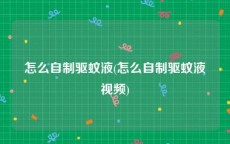 怎么自制驱蚊液(怎么自制驱蚊液视频)