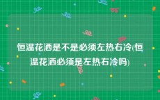 恒温花洒是不是必须左热右冷(恒温花洒必须是左热右冷吗)