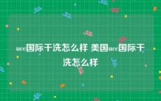 ucc国际干洗怎么样 美国ucc国际干洗怎么样