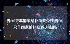 养200只羊国家给补助多少钱(养200只羊国家给补助多少钱啊)