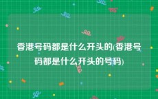 香港号码都是什么开头的(香港号码都是什么开头的号码)