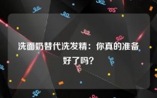 洗面奶替代洗发精：你真的准备好了吗？