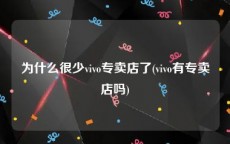 为什么很少vivo专卖店了(vivo有专卖店吗)