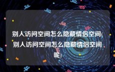 别人访问空间怎么隐藏情侣空间(别人访问空间怎么隐藏情侣空间呢)