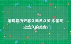 馆陶县历史悠久美食众多(中国历史悠久的美食)