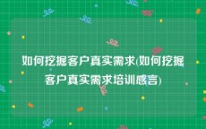 如何挖掘客户真实需求(如何挖掘客户真实需求培训感言)