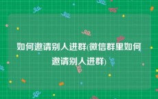 如何邀请别人进群(微信群里如何邀请别人进群)