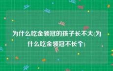 为什么吃金领冠的孩子长不大(为什么吃金领冠不长个)