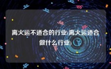 离火运不适合的行业(离火运适合做什么行业)